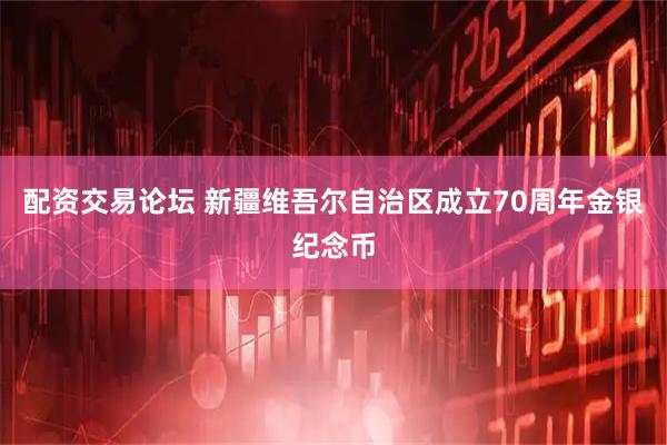 配资交易论坛 新疆维吾尔自治区成立70周年金银纪念币